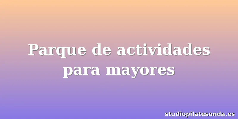 Parque de actividades para mayores
