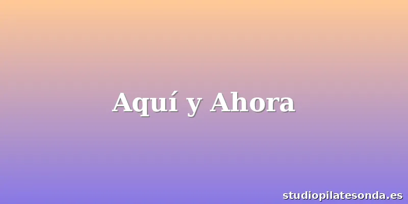 Aquí y Ahora