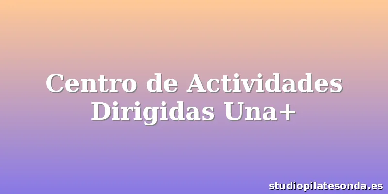 Centro de Actividades Dirigidas Una+
