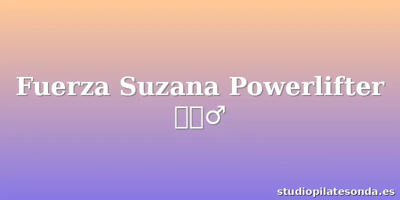 Fuerza Suzana Powerlifter 🏋🏻‍♂️