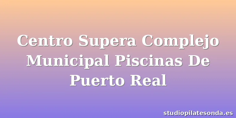 Centro Supera Complejo Municipal Piscinas De Puerto Real