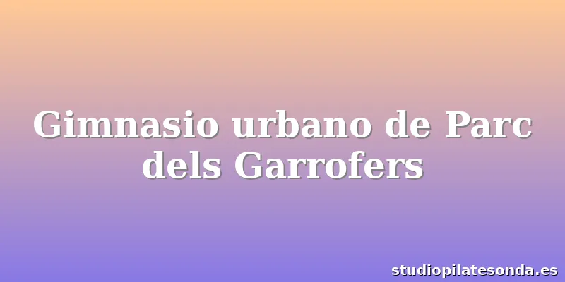 Gimnasio urbano de Parc dels Garrofers